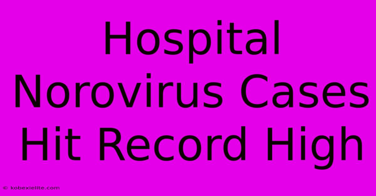 Hospital Norovirus Cases Hit Record High Hospital Norovirus Cases Hit Record High