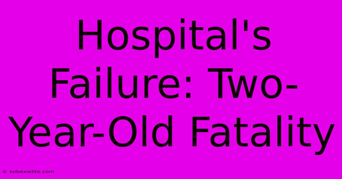 Hospital's Failure: Two-Year-Old Fatality