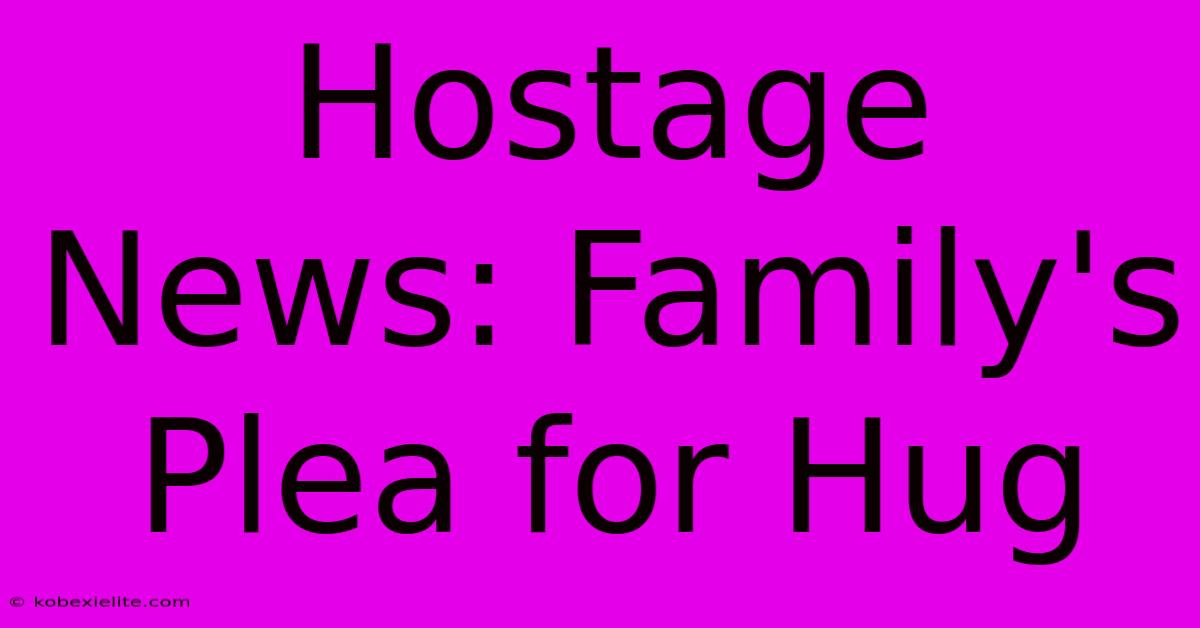 Hostage News: Family's Plea For Hug