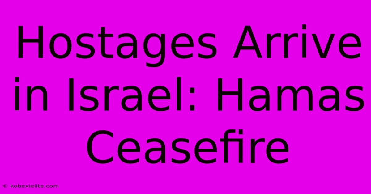 Hostages Arrive In Israel: Hamas Ceasefire