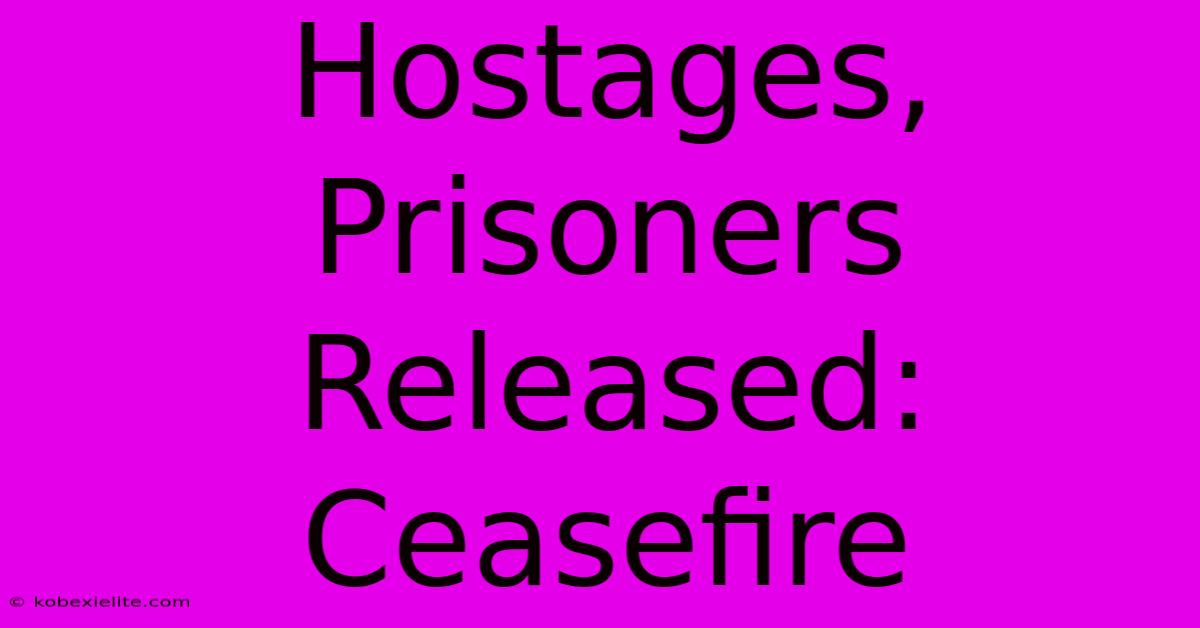 Hostages, Prisoners Released: Ceasefire