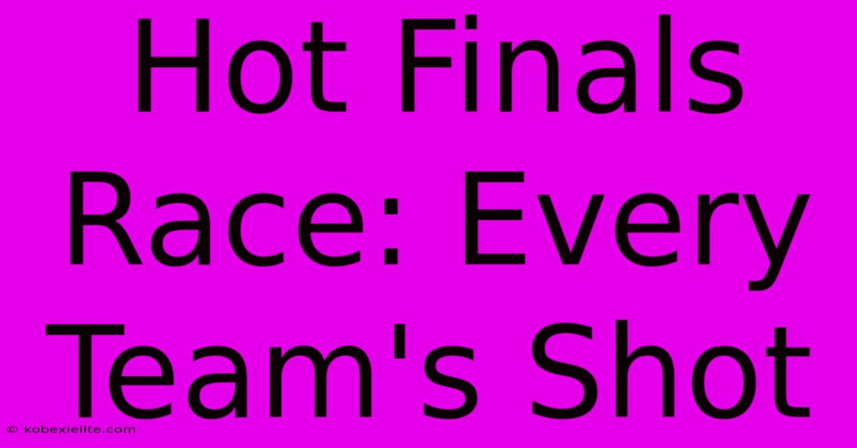 Hot Finals Race: Every Team's Shot