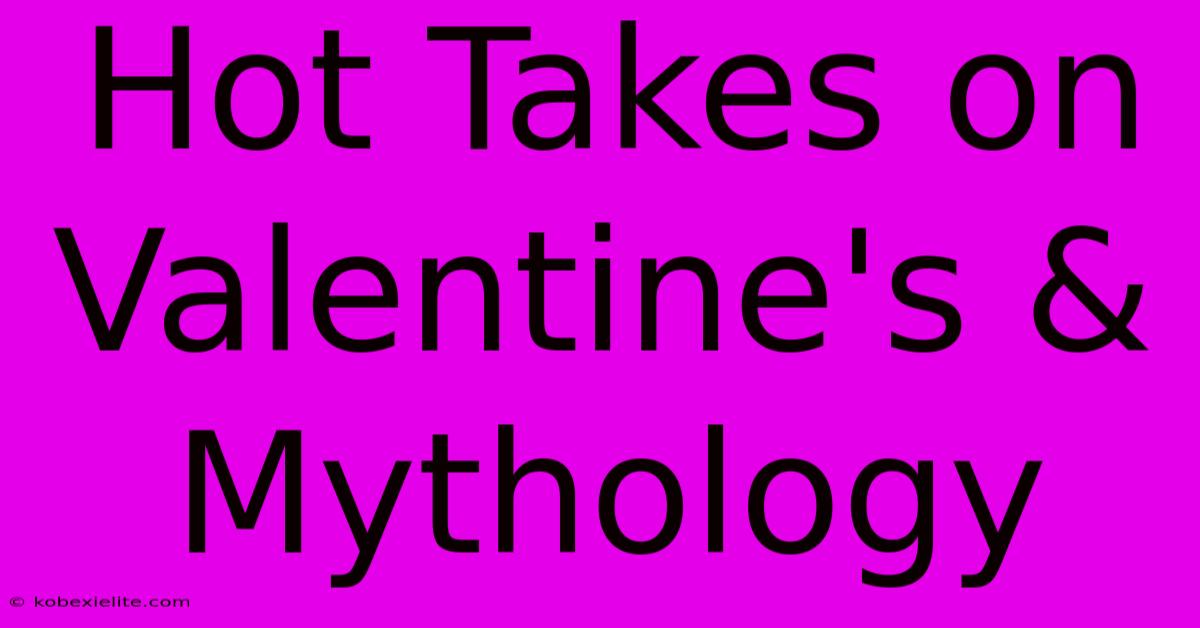 Hot Takes On Valentine's & Mythology