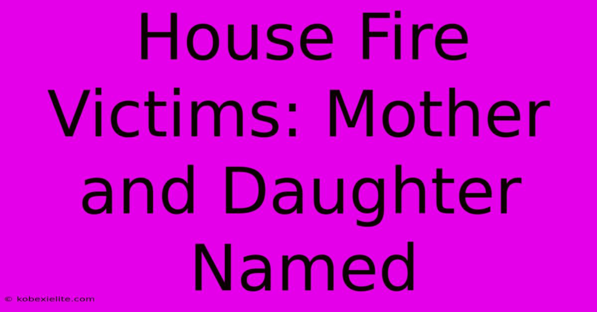 House Fire Victims: Mother And Daughter Named