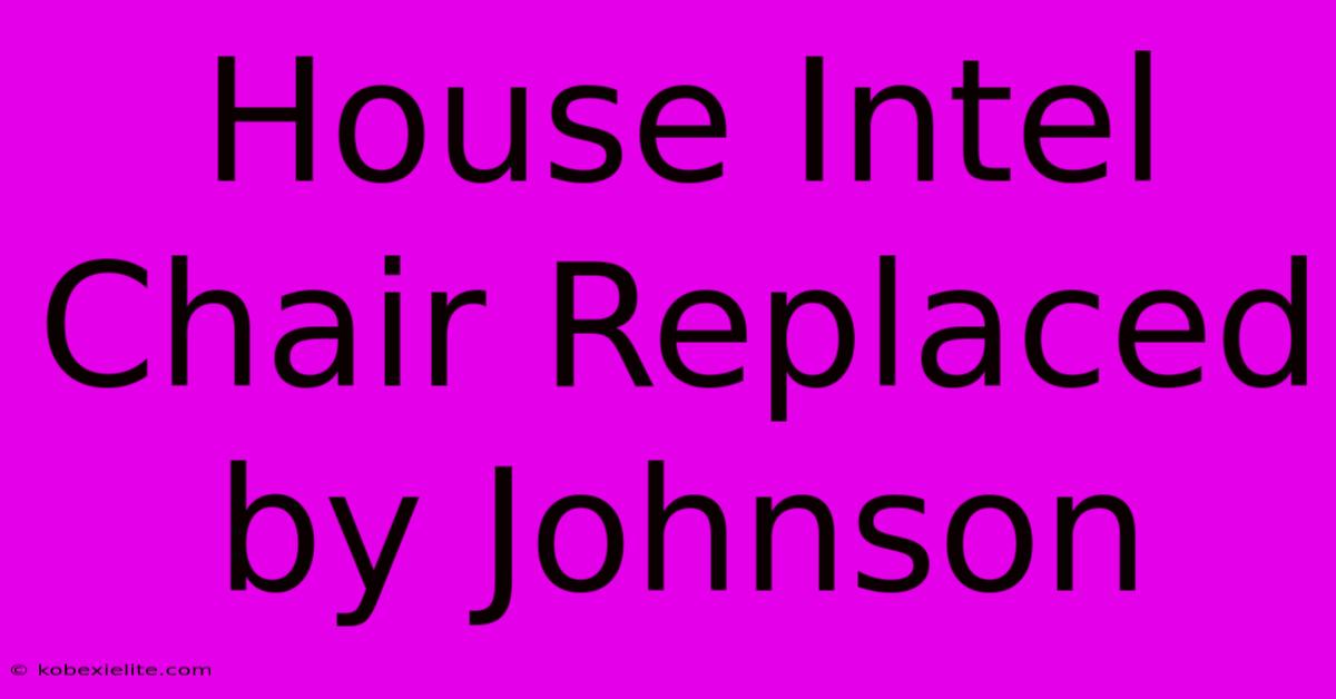 House Intel Chair Replaced By Johnson