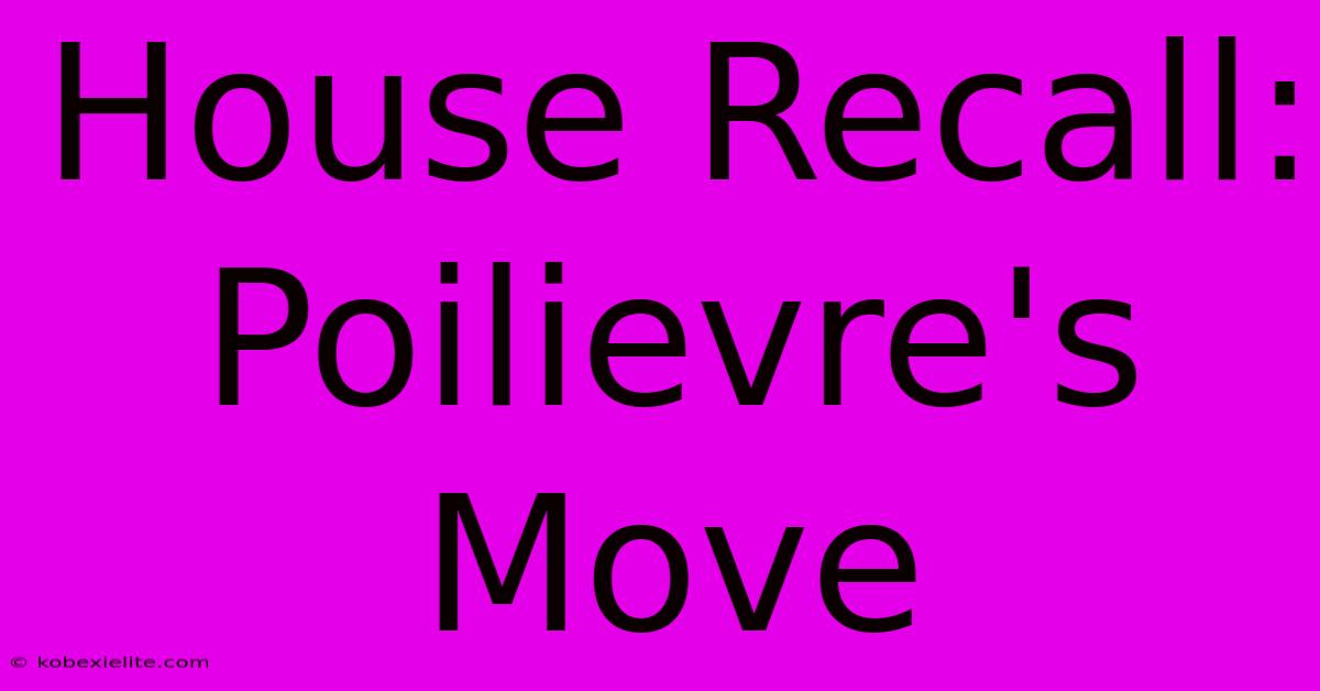 House Recall: Poilievre's Move