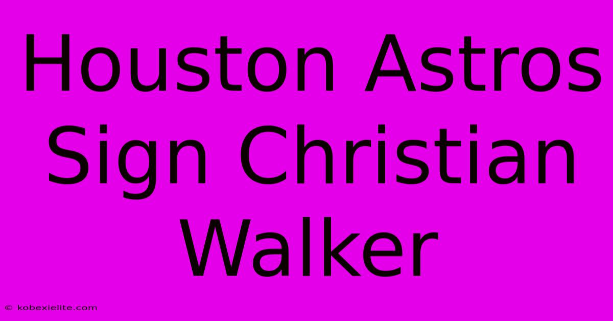 Houston Astros Sign Christian Walker