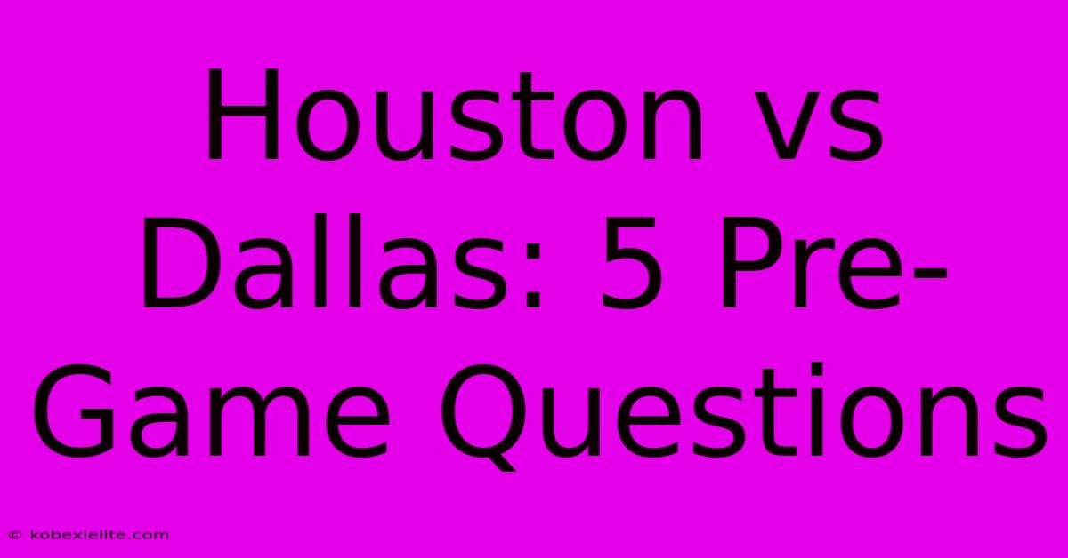 Houston Vs Dallas: 5 Pre-Game Questions