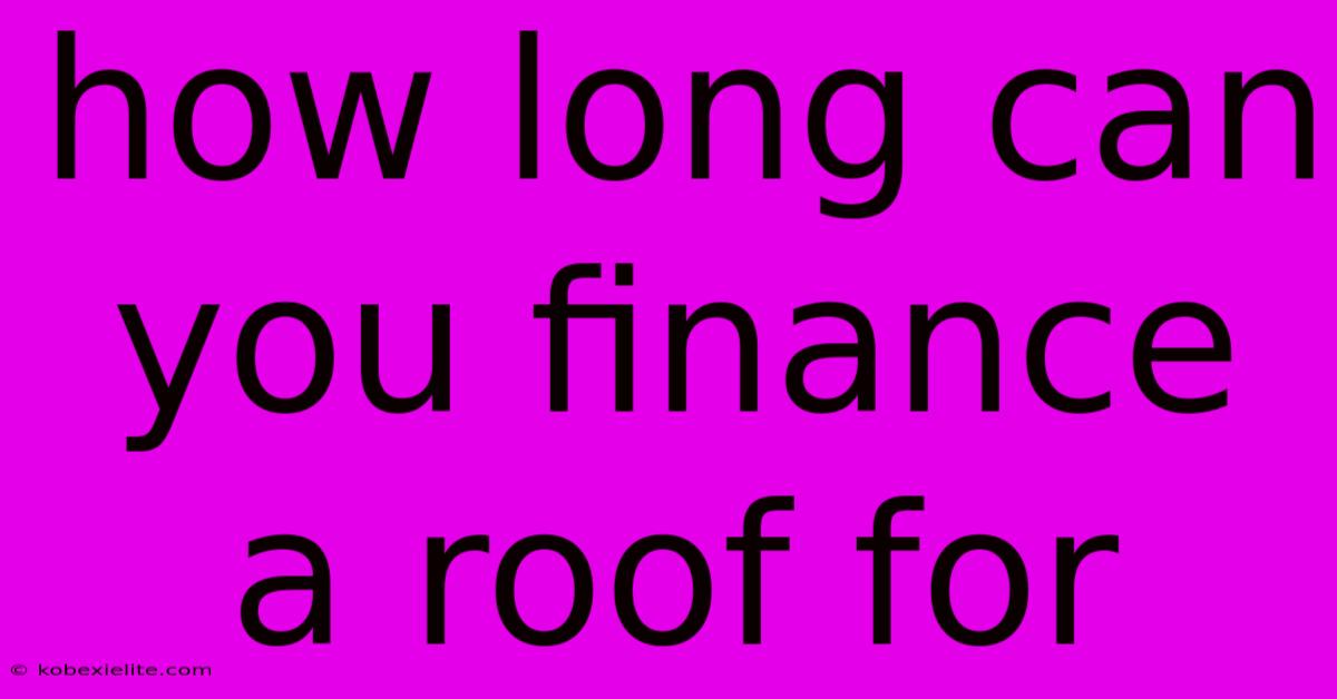 How Long Can You Finance A Roof For How Long Can You Finance A Roof For
