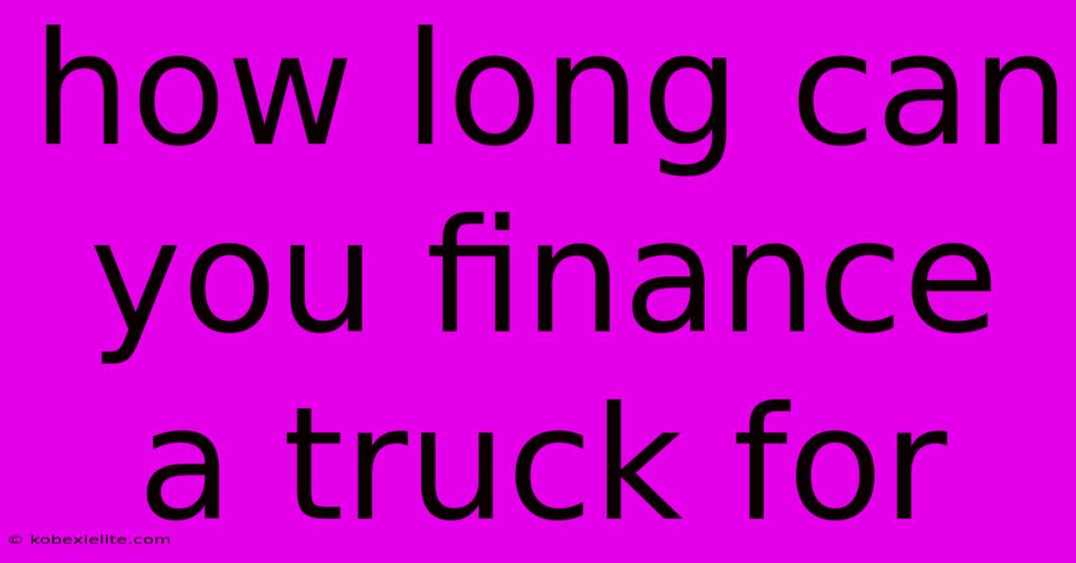 How Long Can You Finance A Truck For How Long Can You Finance A Truck For