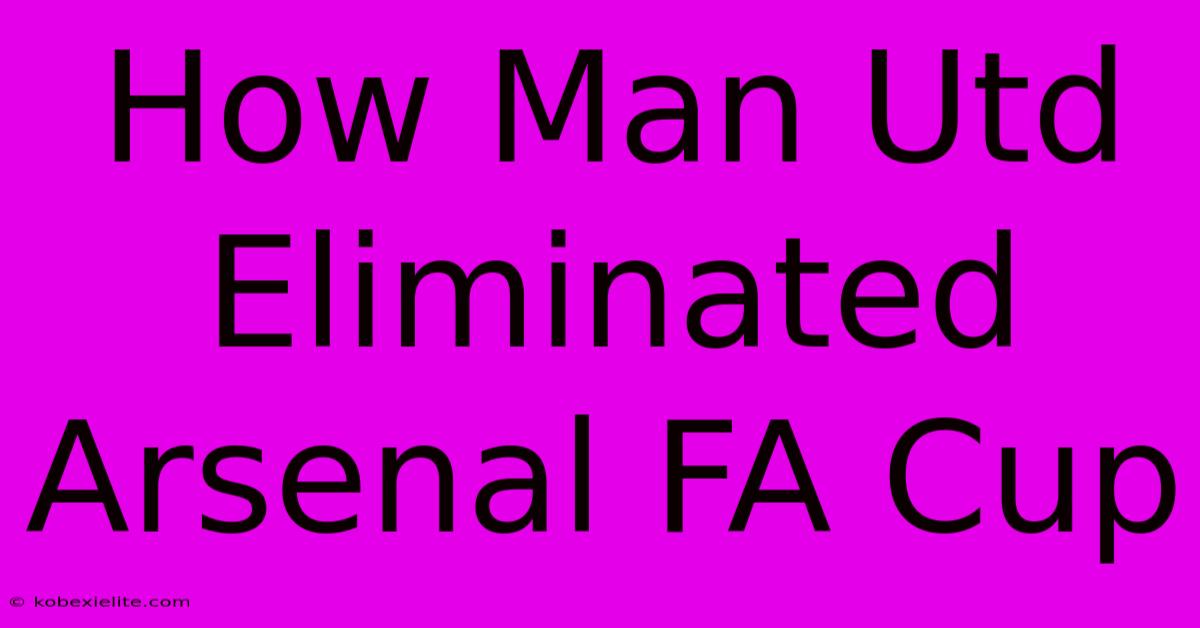 How Man Utd Eliminated Arsenal FA Cup