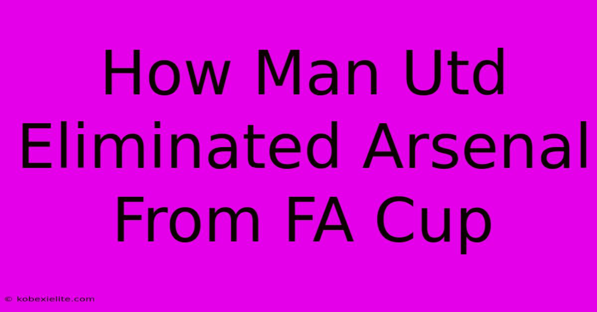 How Man Utd Eliminated Arsenal From FA Cup