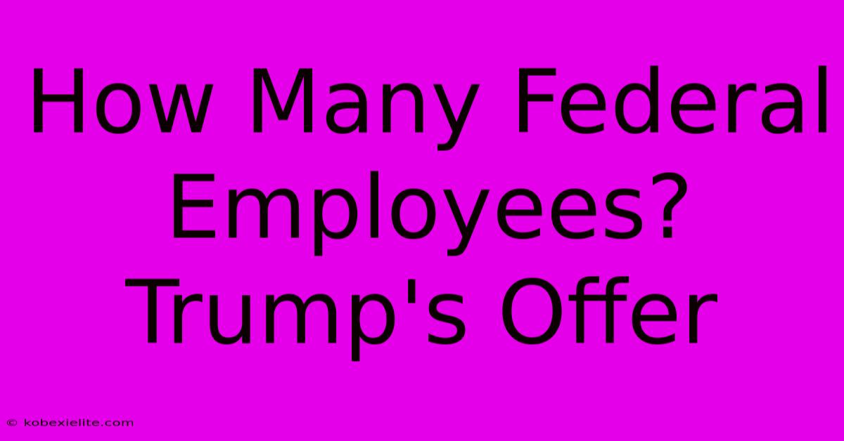 How Many Federal Employees? Trump's Offer