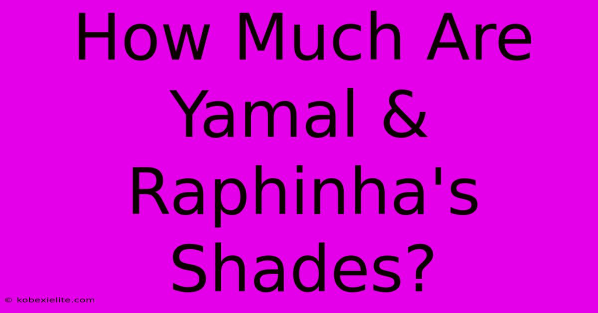 How Much Are Yamal & Raphinha's Shades?