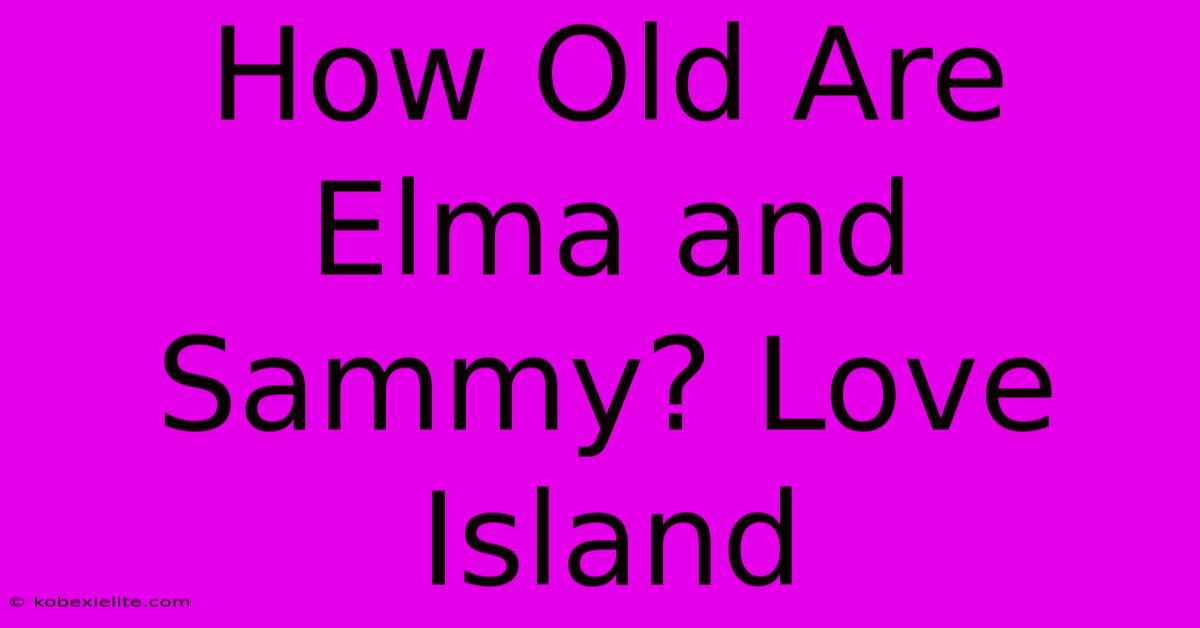 How Old Are Elma And Sammy? Love Island