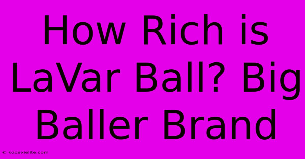 How Rich Is LaVar Ball? Big Baller Brand