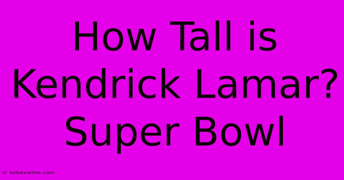 How Tall Is Kendrick Lamar? Super Bowl