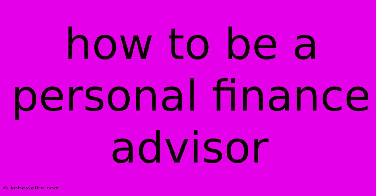 How To Be A Personal Finance Advisor How To Be A Personal Finance Advisor