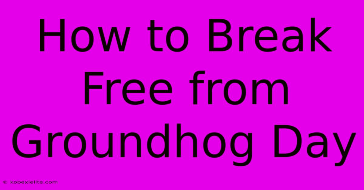 How To Break Free From Groundhog Day