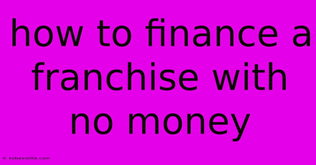 How To Finance A Franchise With No Money How To Finance A Franchise With No Money