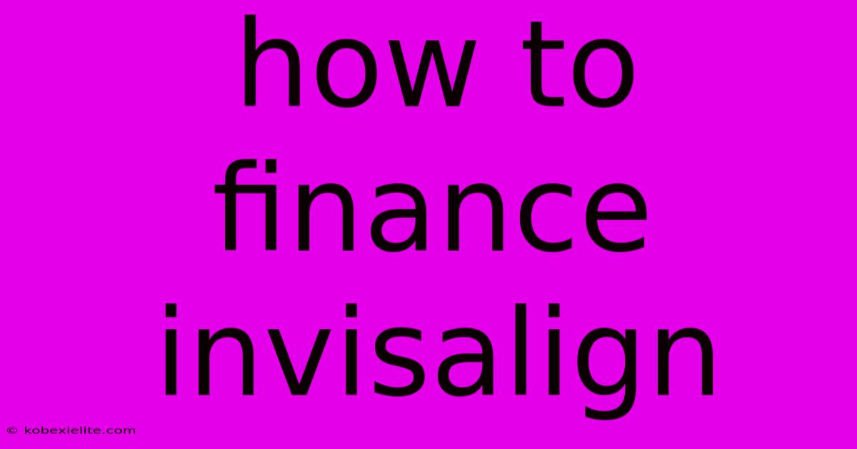 How To Finance Invisalign How To Finance Invisalign