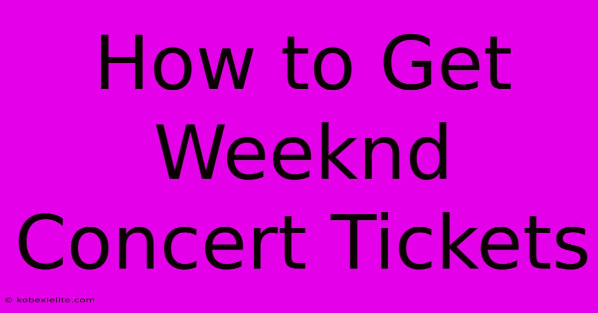 How To Get Weeknd Concert Tickets