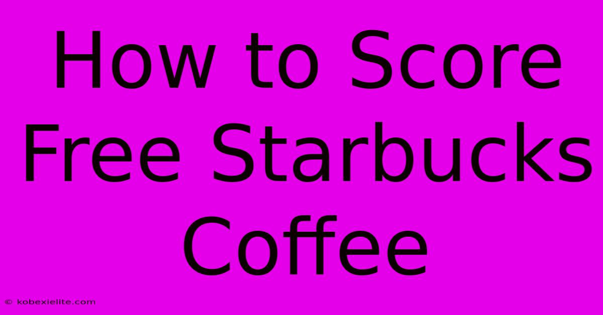 How To Score Free Starbucks Coffee