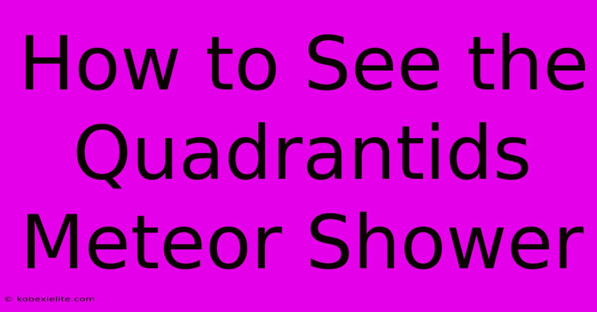 How To See The Quadrantids Meteor Shower