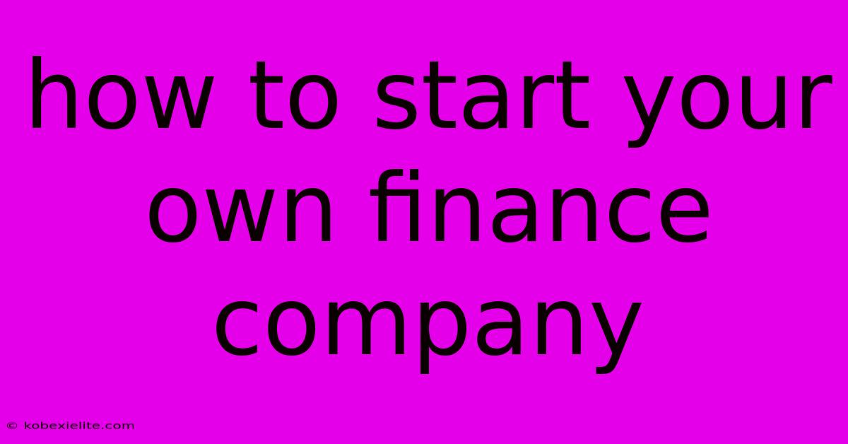 How To Start Your Own Finance Company How To Start Your Own Finance Company