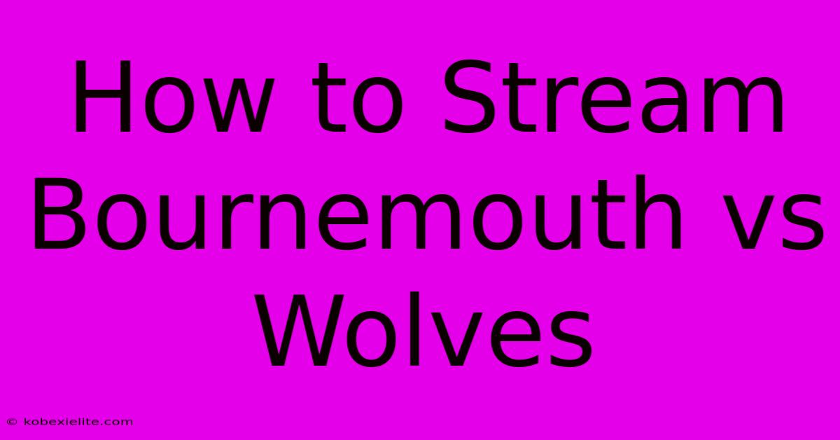 How To Stream Bournemouth Vs Wolves