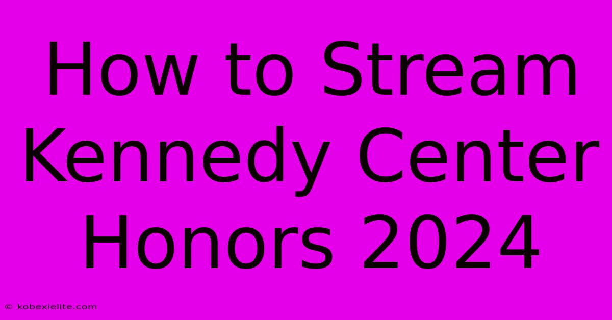 How To Stream Kennedy Center Honors 2024