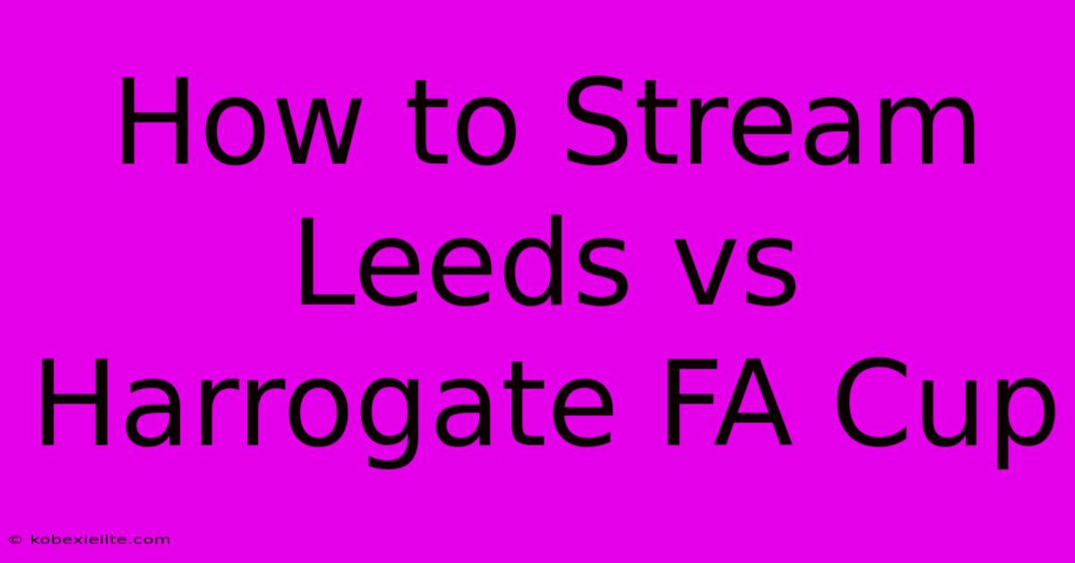 How To Stream Leeds Vs Harrogate FA Cup