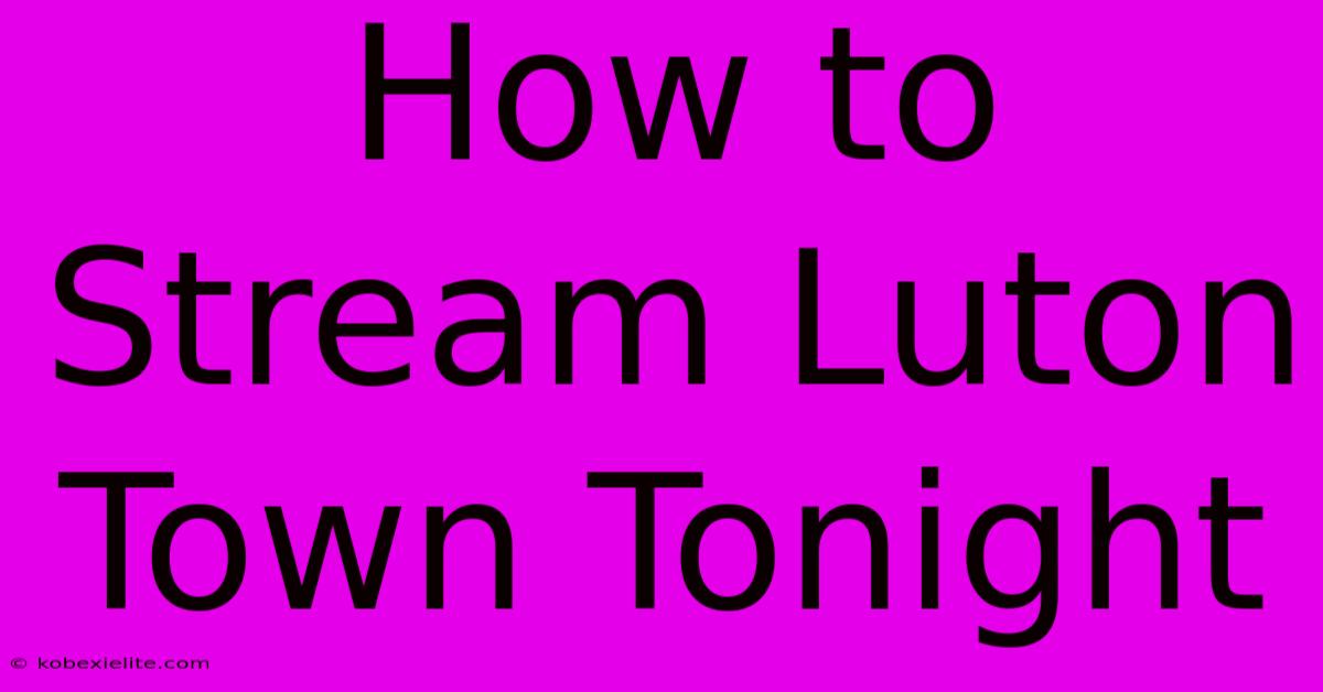 How To Stream Luton Town Tonight