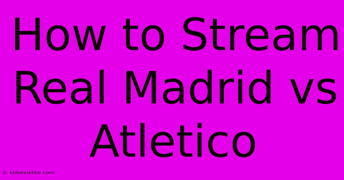 How To Stream Real Madrid Vs Atletico