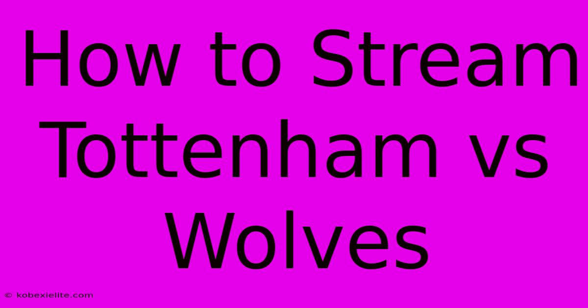 How To Stream Tottenham Vs Wolves