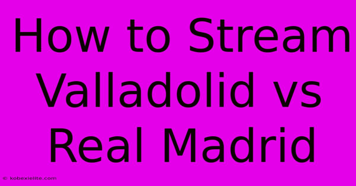 How To Stream Valladolid Vs Real Madrid