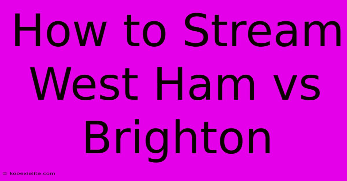 How To Stream West Ham Vs Brighton