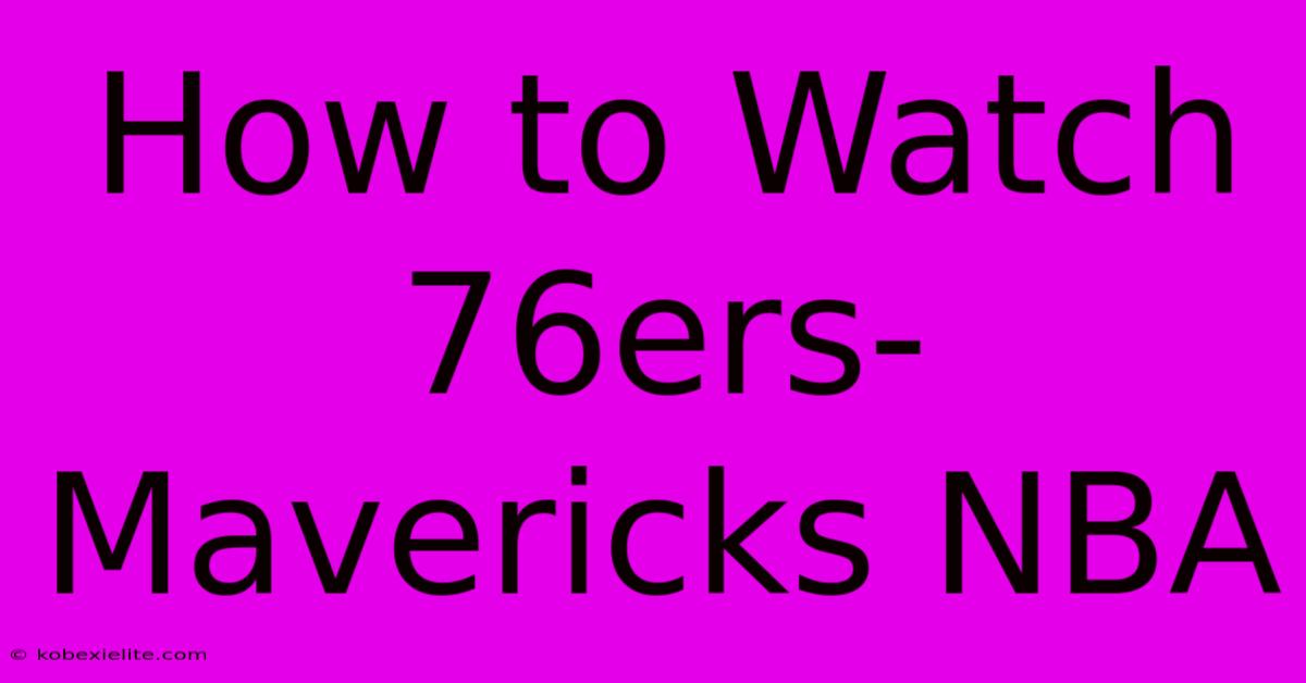 How To Watch 76ers-Mavericks NBA