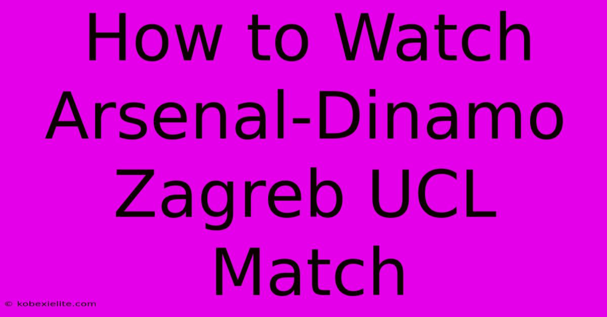 How To Watch Arsenal-Dinamo Zagreb UCL Match