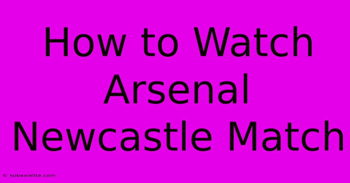 How To Watch Arsenal Newcastle Match