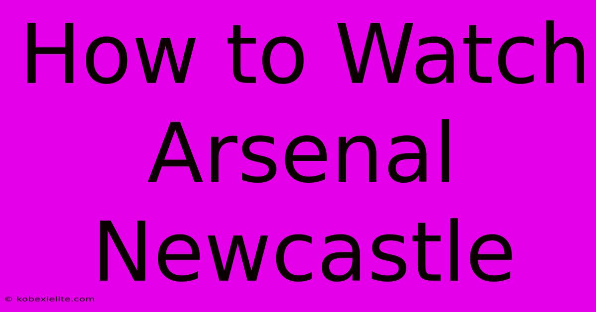 How To Watch Arsenal Newcastle