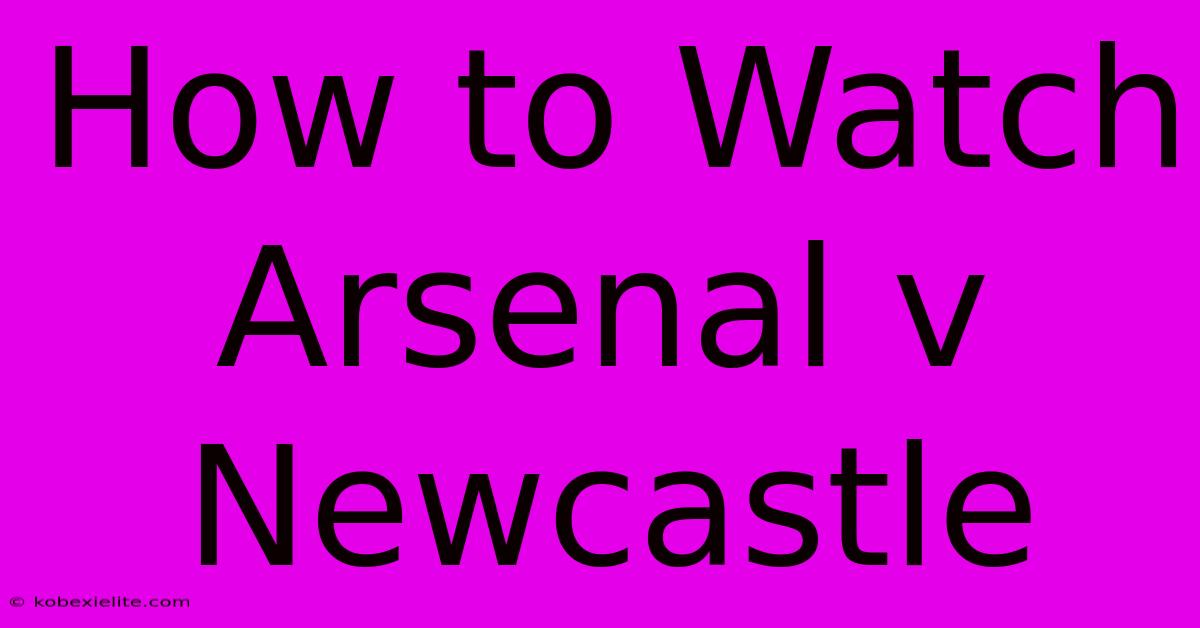 How To Watch Arsenal V Newcastle