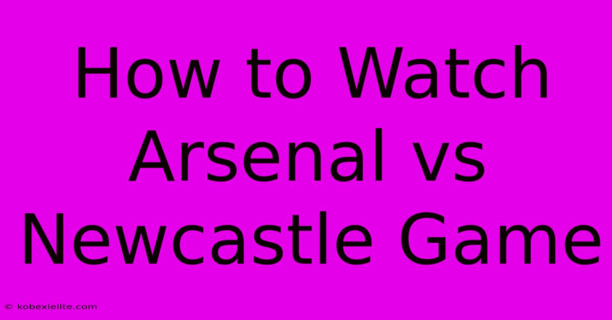 How To Watch Arsenal Vs Newcastle Game