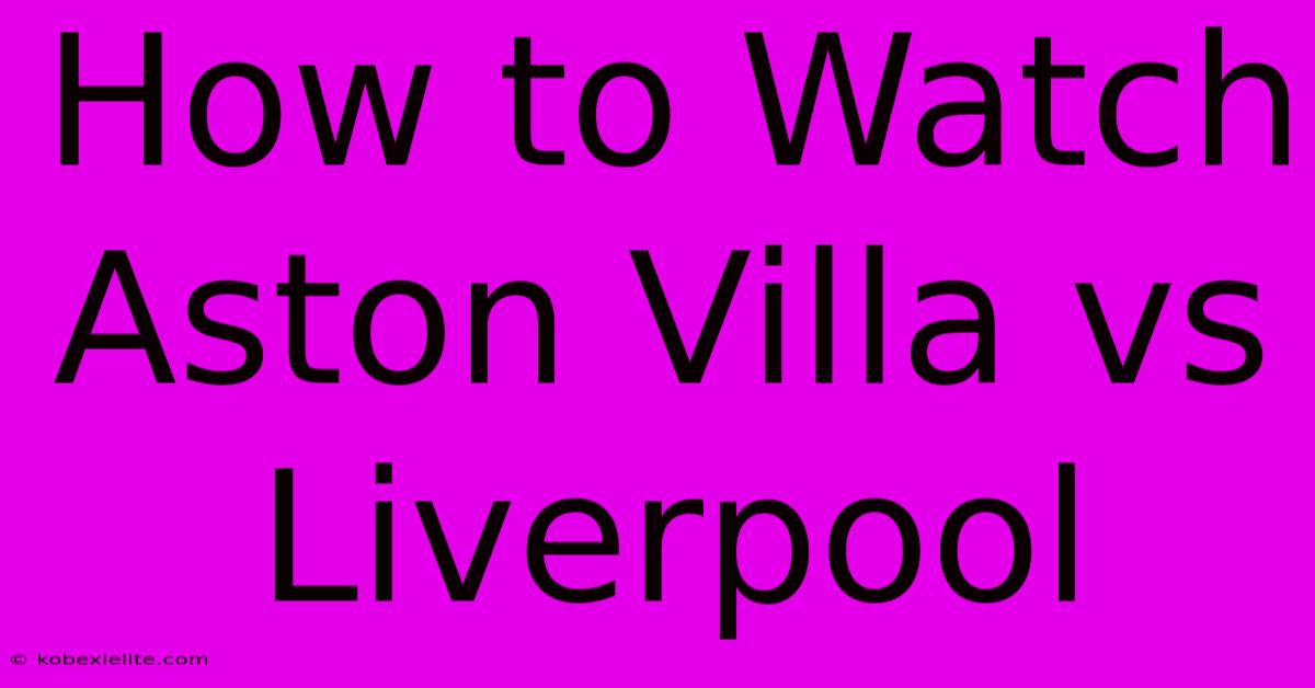 How To Watch Aston Villa Vs Liverpool