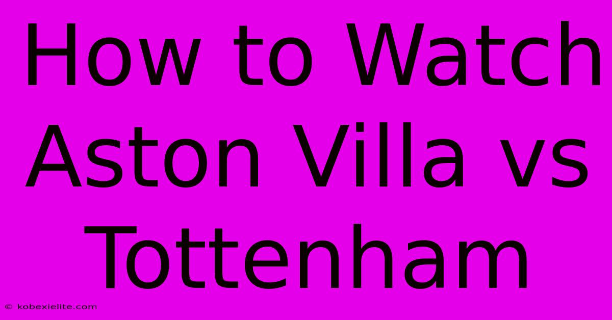 How To Watch Aston Villa Vs Tottenham