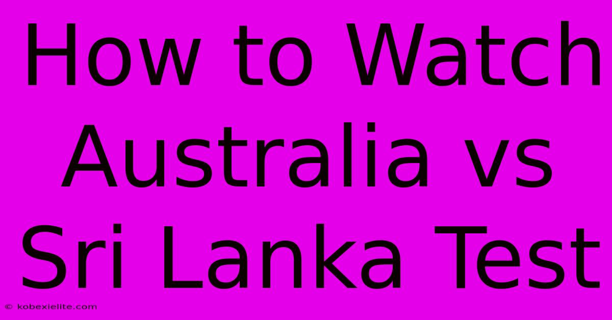 How To Watch Australia Vs Sri Lanka Test