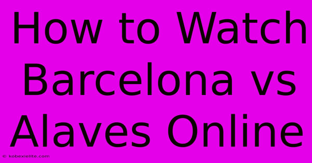 How To Watch Barcelona Vs Alaves Online