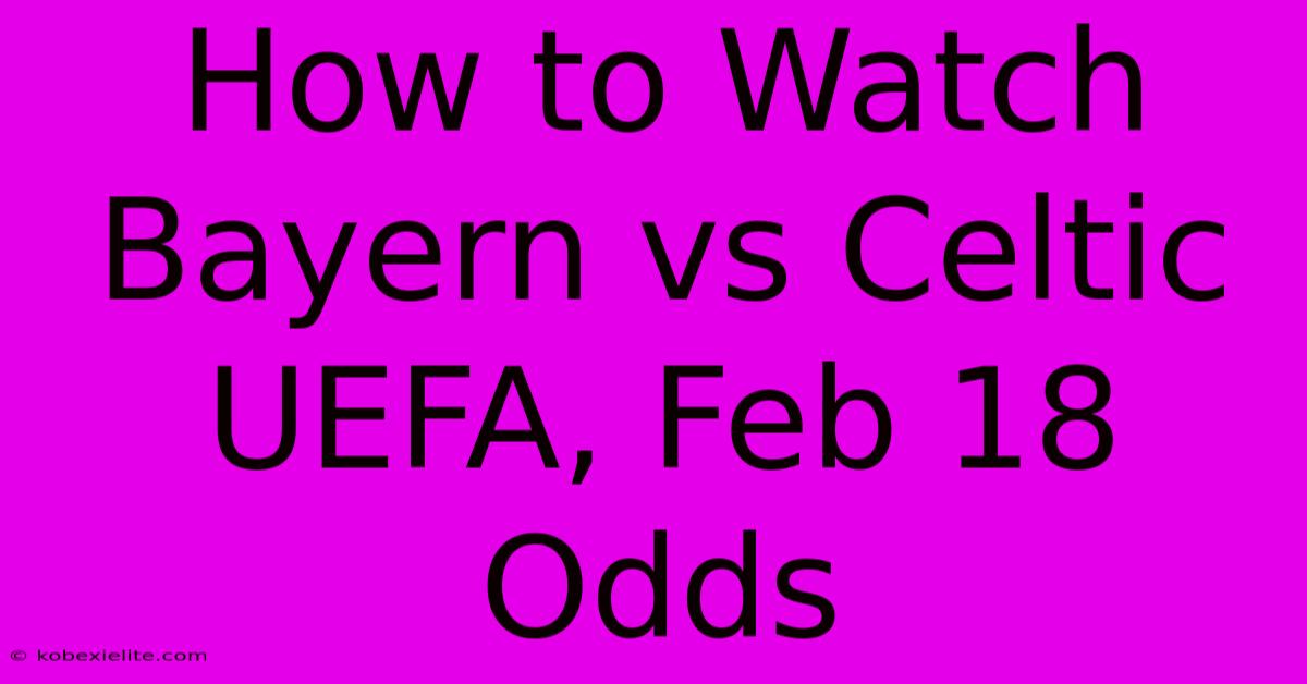 How To Watch Bayern Vs Celtic UEFA, Feb 18 Odds