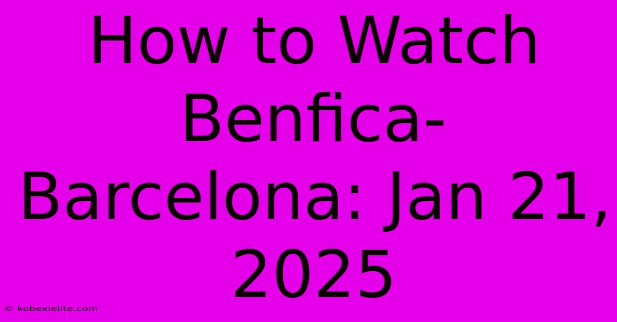 How To Watch Benfica-Barcelona: Jan 21, 2025