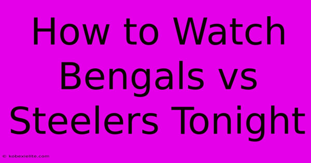 How To Watch Bengals Vs Steelers Tonight